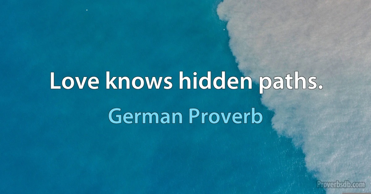 Love knows hidden paths. (German Proverb)