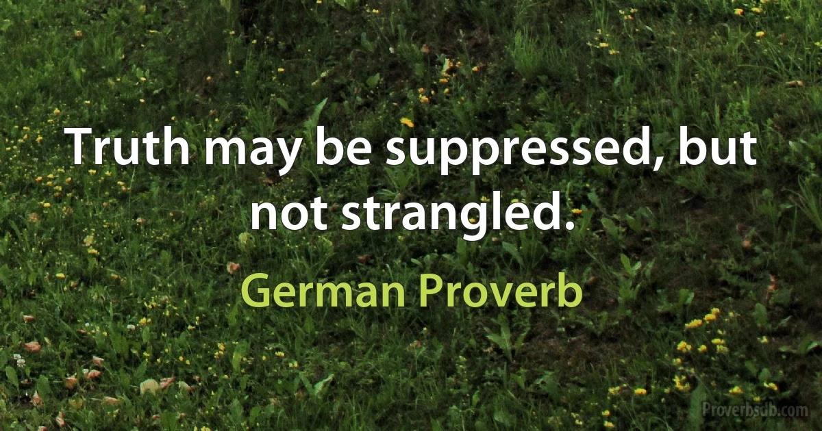 Truth may be suppressed, but not strangled. (German Proverb)