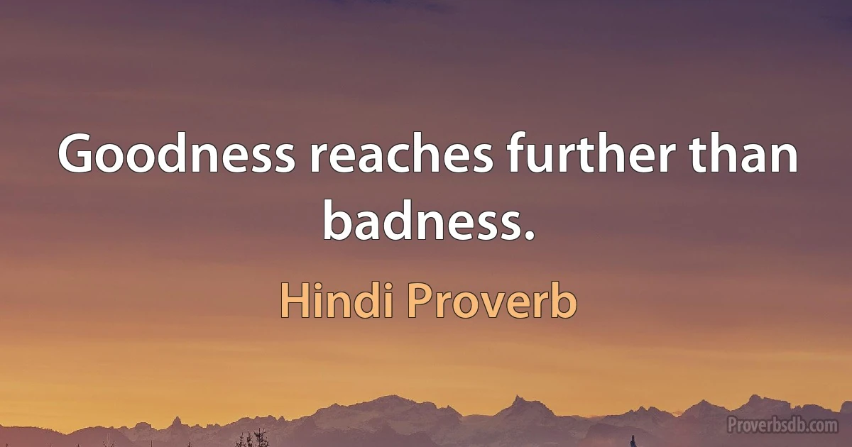 Goodness reaches further than badness. (Hindi Proverb)