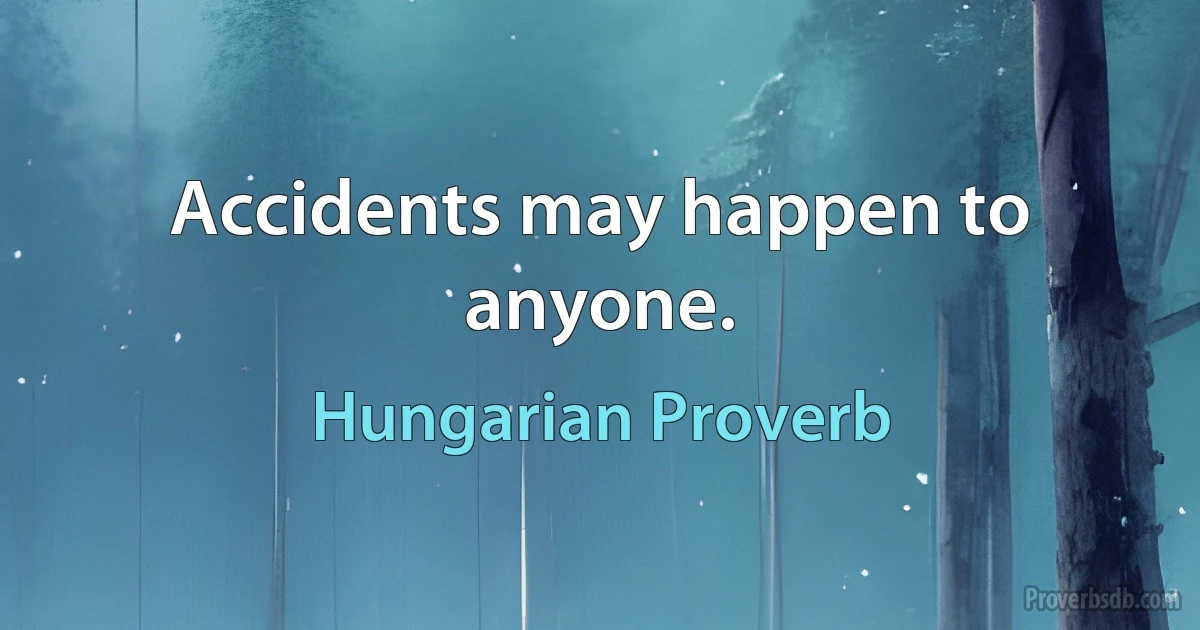 Accidents may happen to anyone. (Hungarian Proverb)