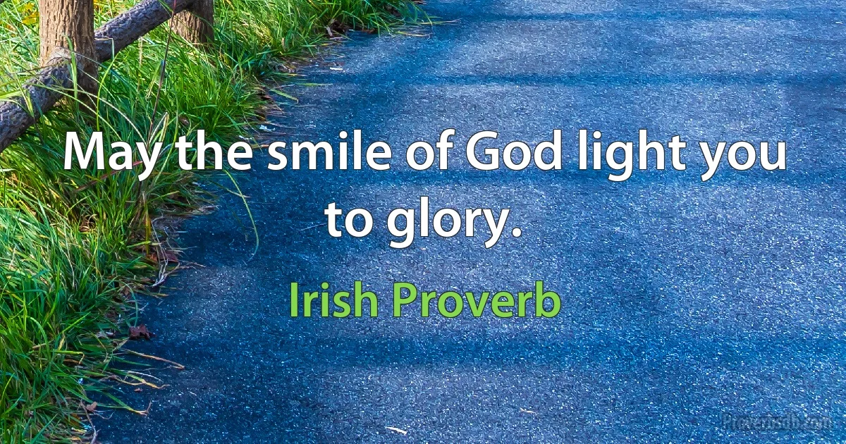 May the smile of God light you to glory. (Irish Proverb)