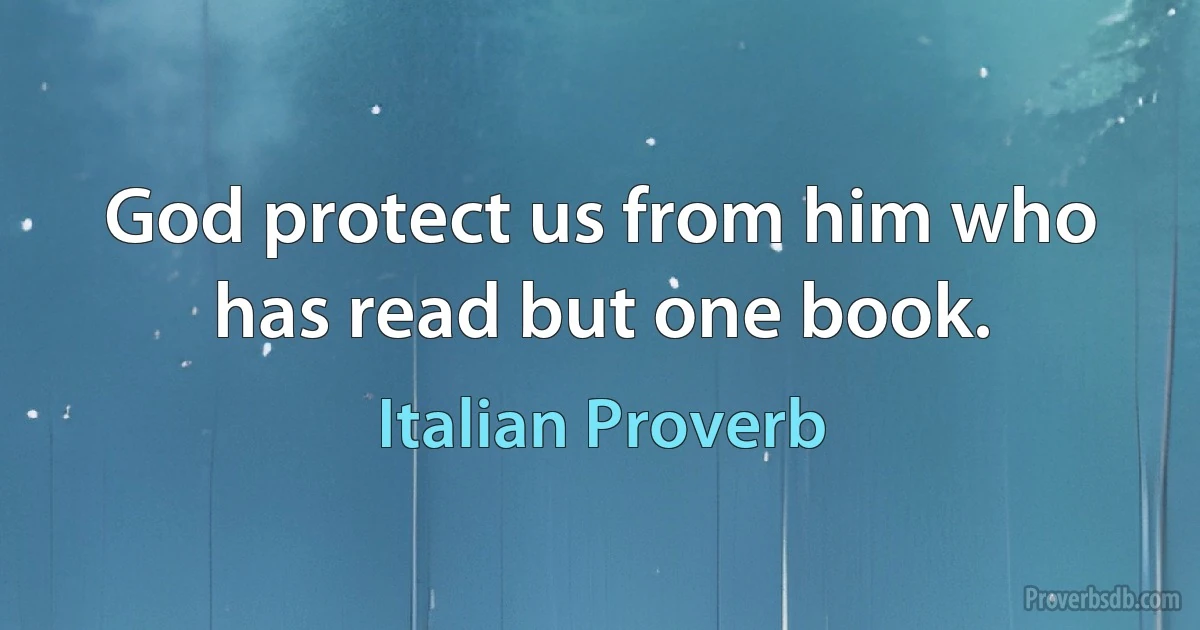 God protect us from him who has read but one book. (Italian Proverb)