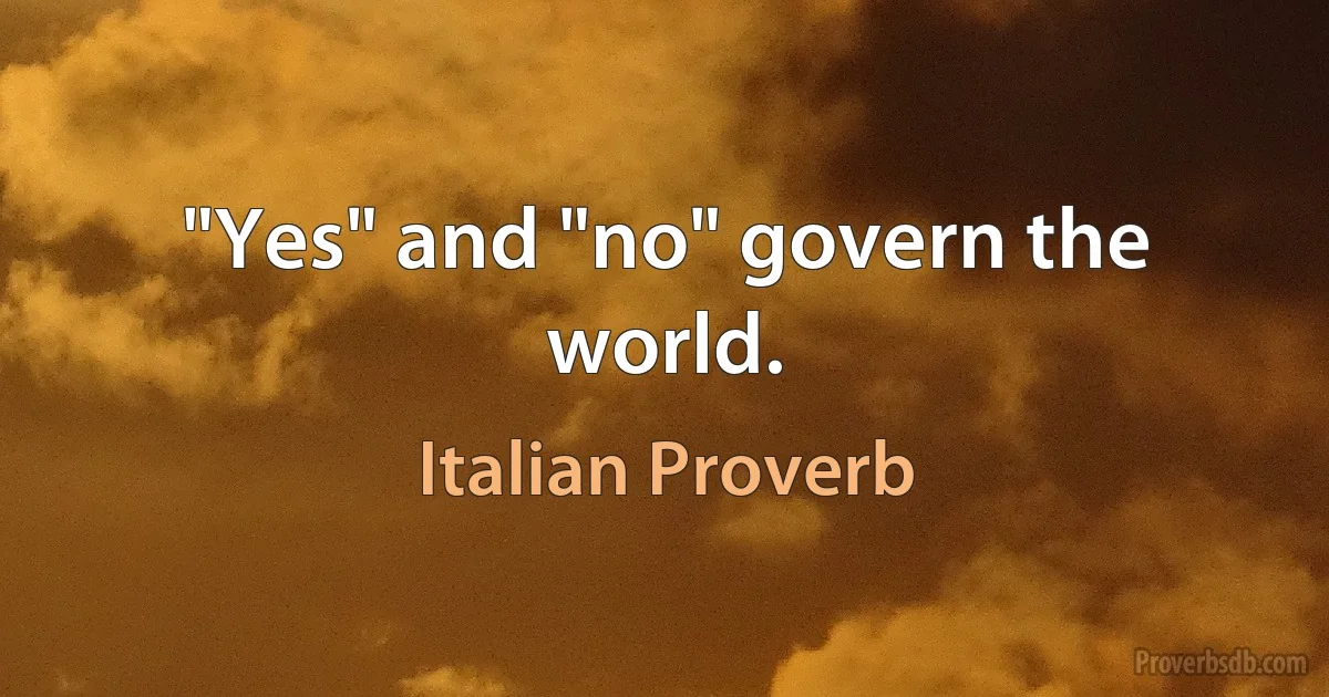 "Yes" and "no" govern the world. (Italian Proverb)