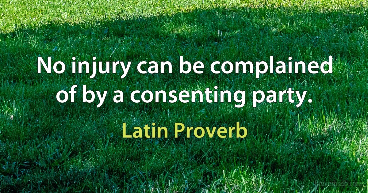 No injury can be complained of by a consenting party. (Latin Proverb)