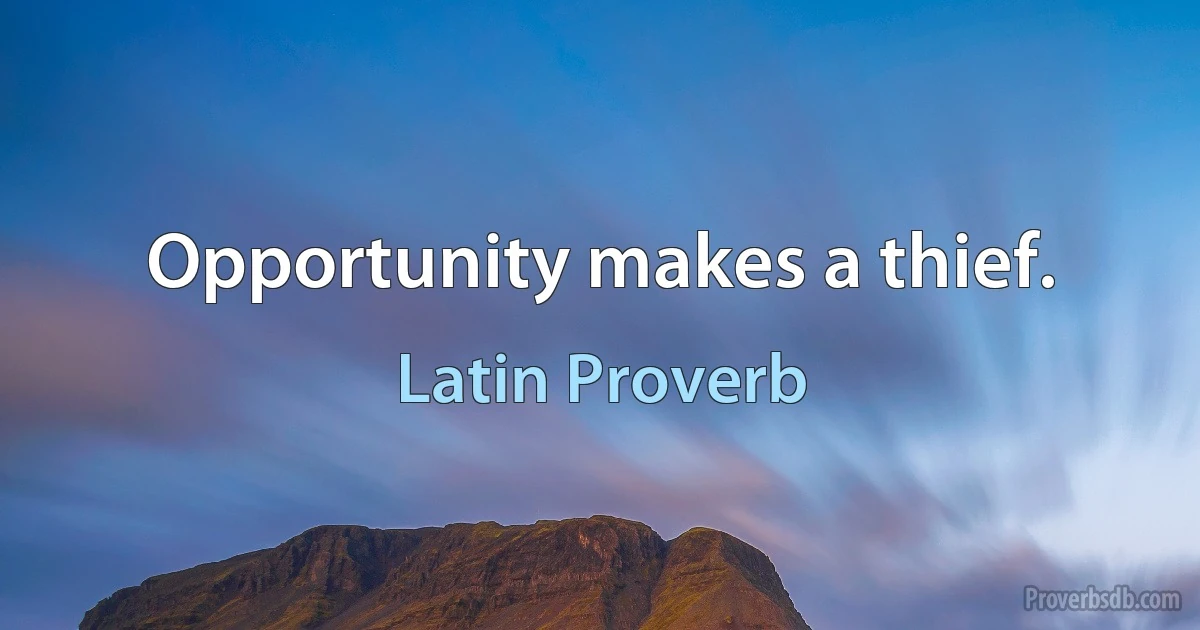 Opportunity makes a thief. (Latin Proverb)