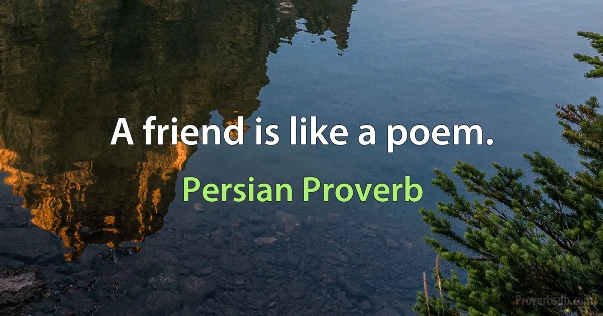 A friend is like a poem. (Persian Proverb)