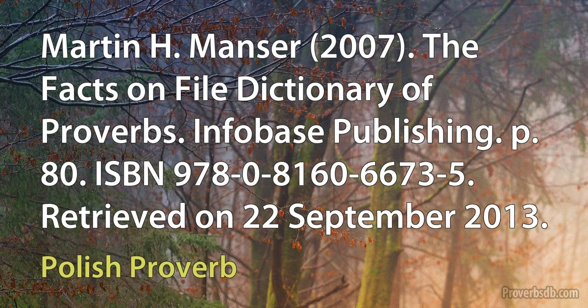 Martin H. Manser (2007). The Facts on File Dictionary of Proverbs. Infobase Publishing. p. 80. ISBN 978-0-8160-6673-5. Retrieved on 22 September 2013. (Polish Proverb)