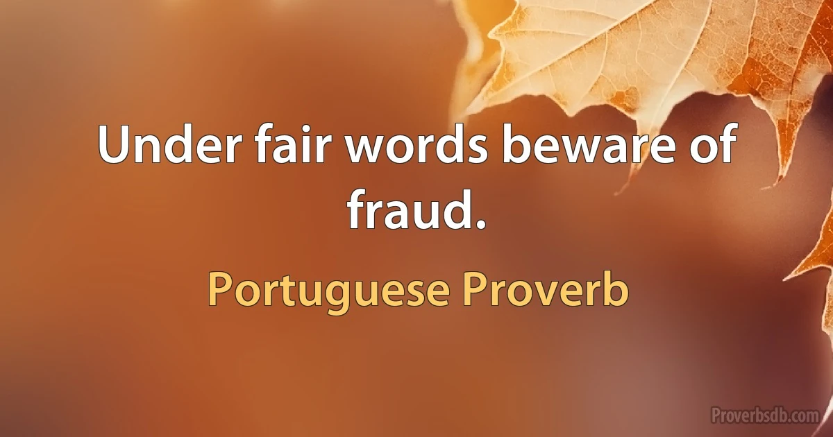 Under fair words beware of fraud. (Portuguese Proverb)