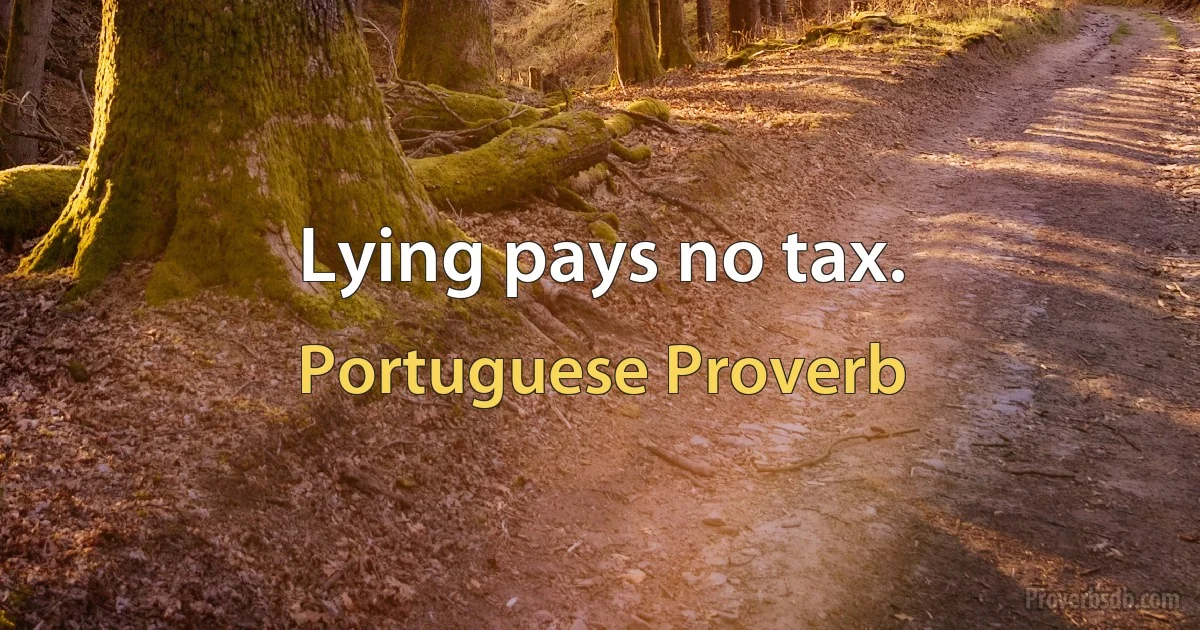 Lying pays no tax. (Portuguese Proverb)