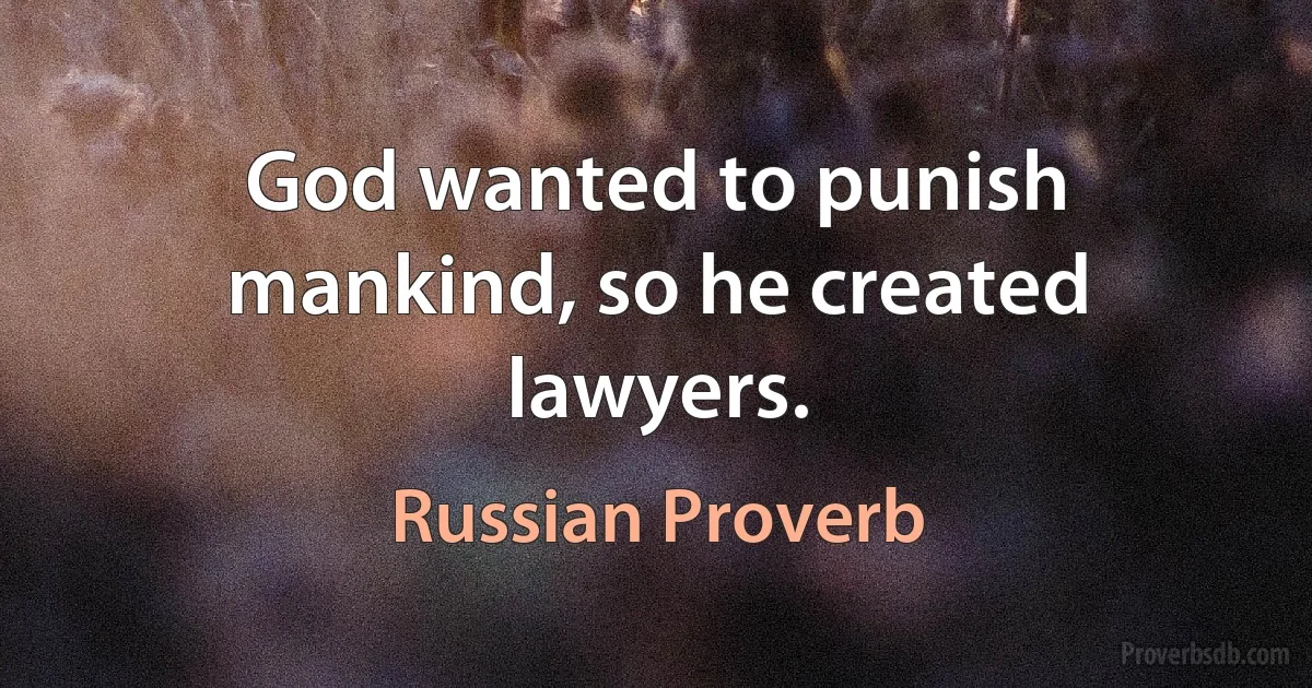 God wanted to punish mankind, so he created lawyers. (Russian Proverb)