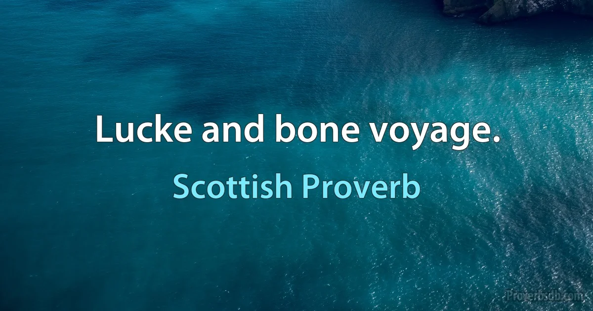 Lucke and bone voyage. (Scottish Proverb)