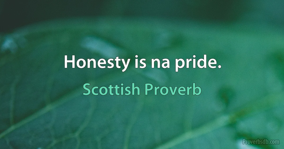 Honesty is na pride. (Scottish Proverb)