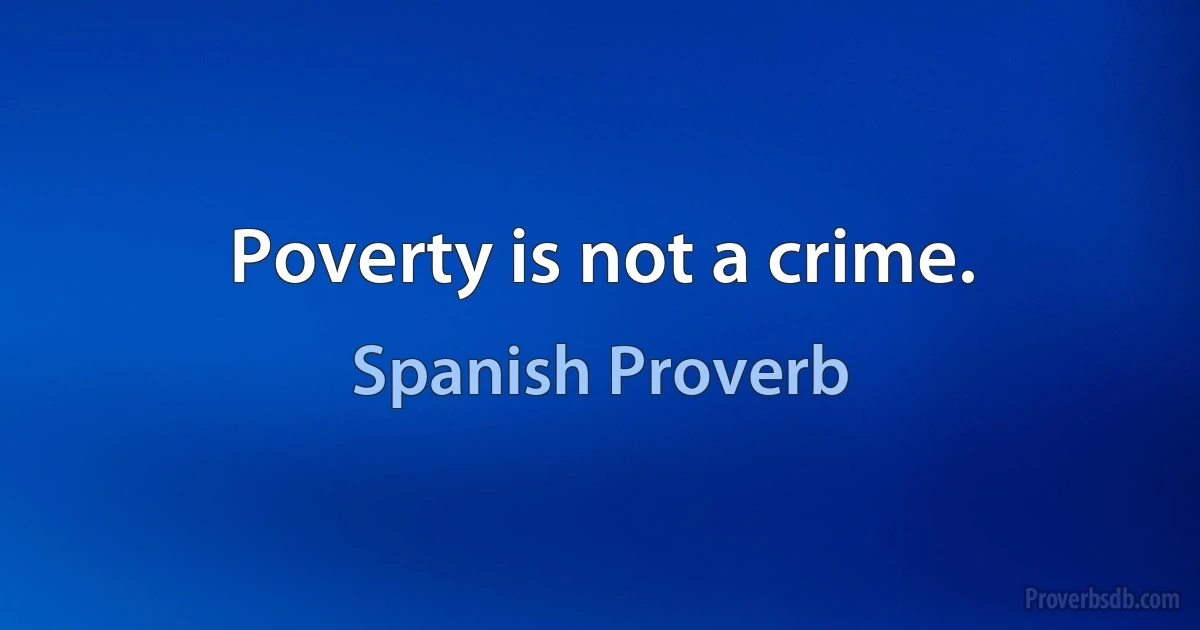 Poverty is not a crime. (Spanish Proverb)