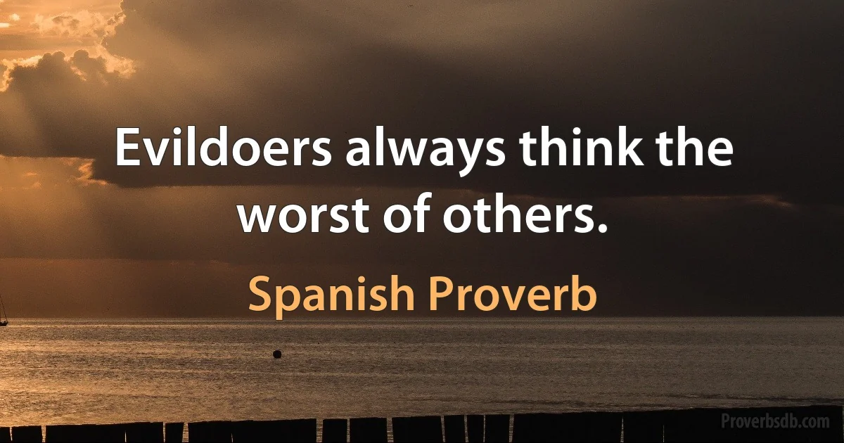 Evildoers always think the worst of others. (Spanish Proverb)