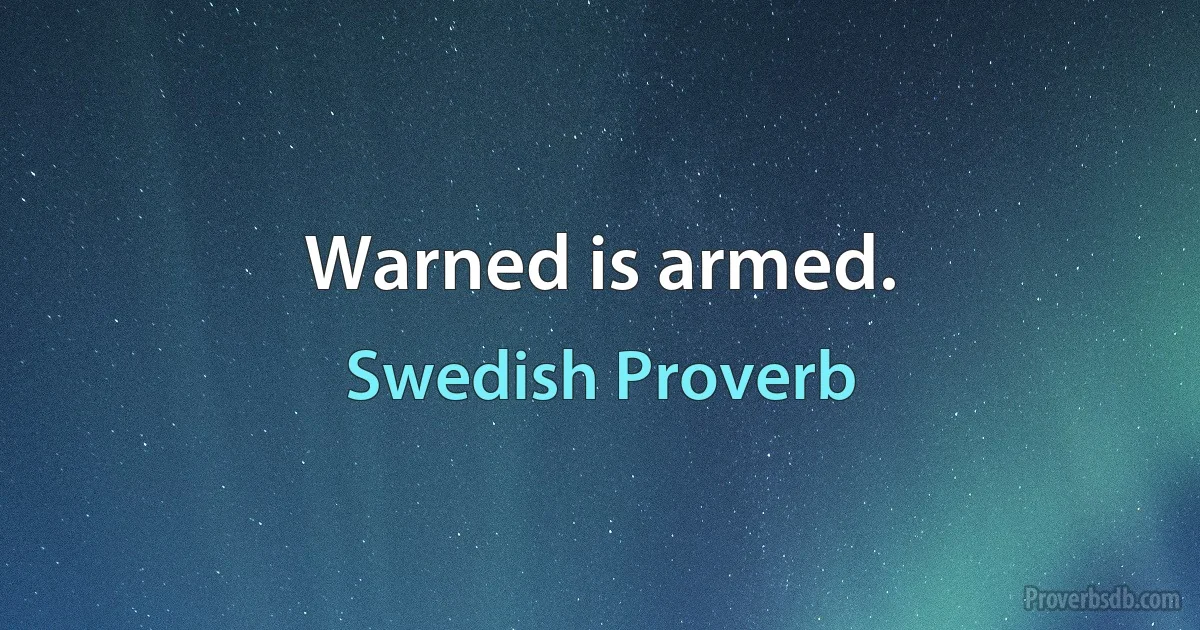 Warned is armed. (Swedish Proverb)