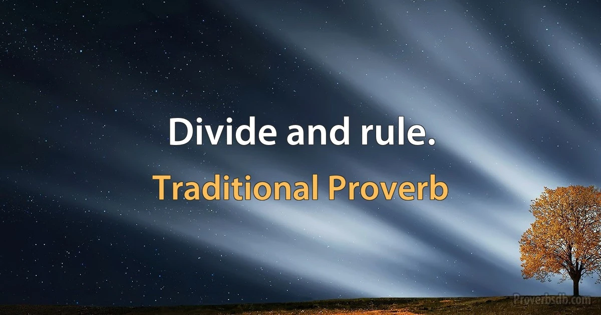 Divide and rule. (Traditional Proverb)