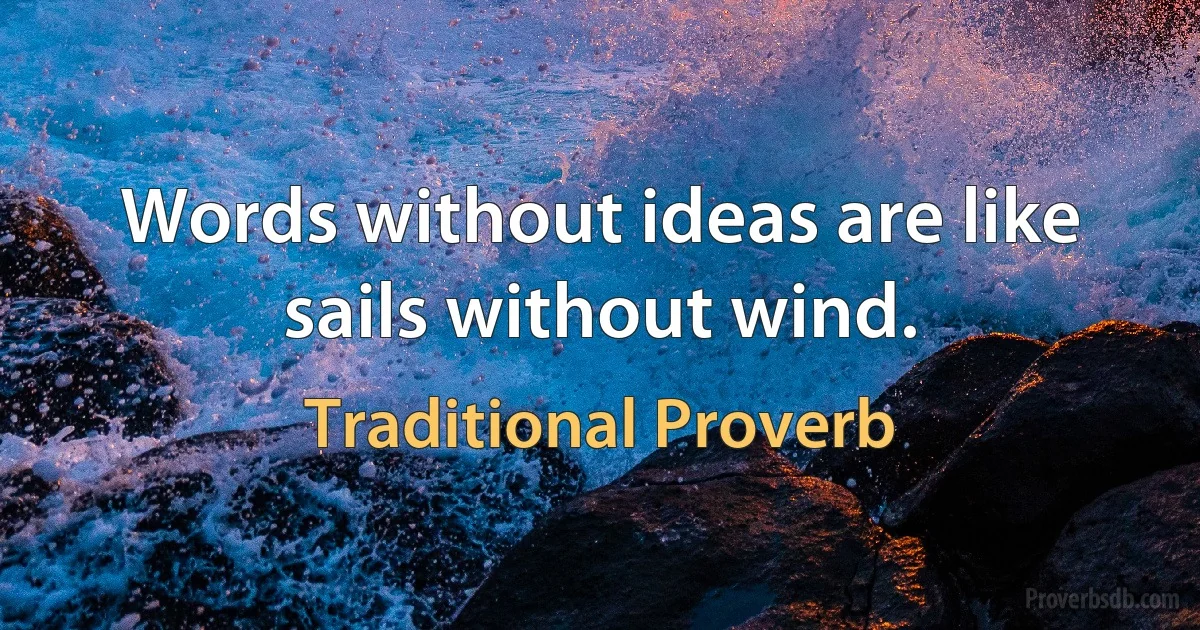 Words without ideas are like sails without wind. (Traditional Proverb)