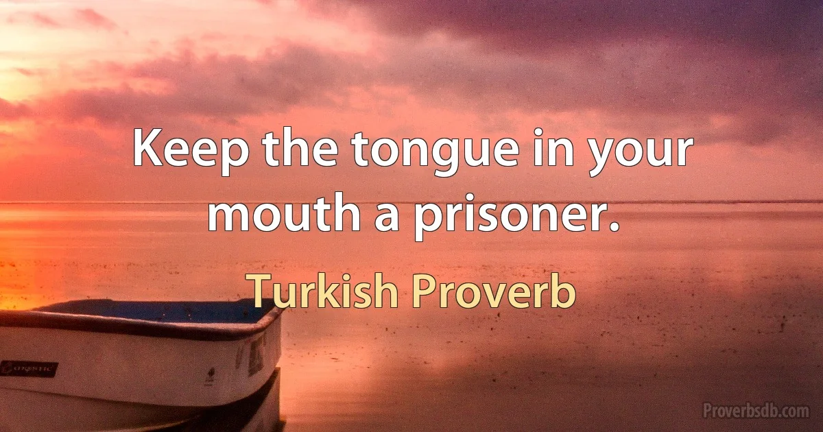 Keep the tongue in your mouth a prisoner. (Turkish Proverb)