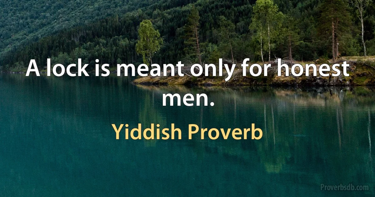 A lock is meant only for honest men. (Yiddish Proverb)