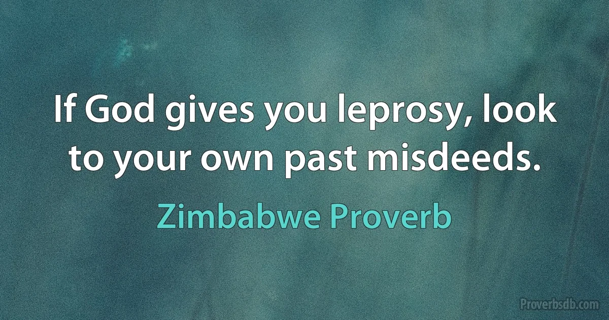 If God gives you leprosy, look to your own past misdeeds. (Zimbabwe Proverb)