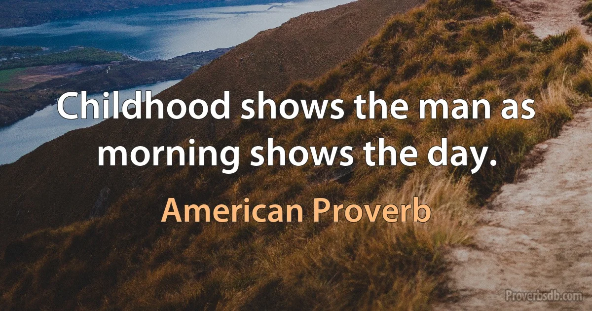 Childhood shows the man as morning shows the day. (American Proverb)