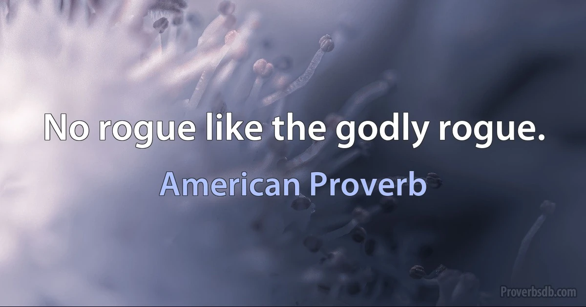 No rogue like the godly rogue. (American Proverb)