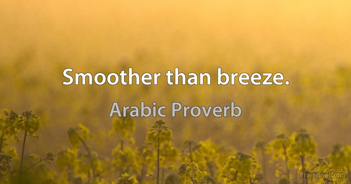 Smoother than breeze. (Arabic Proverb)