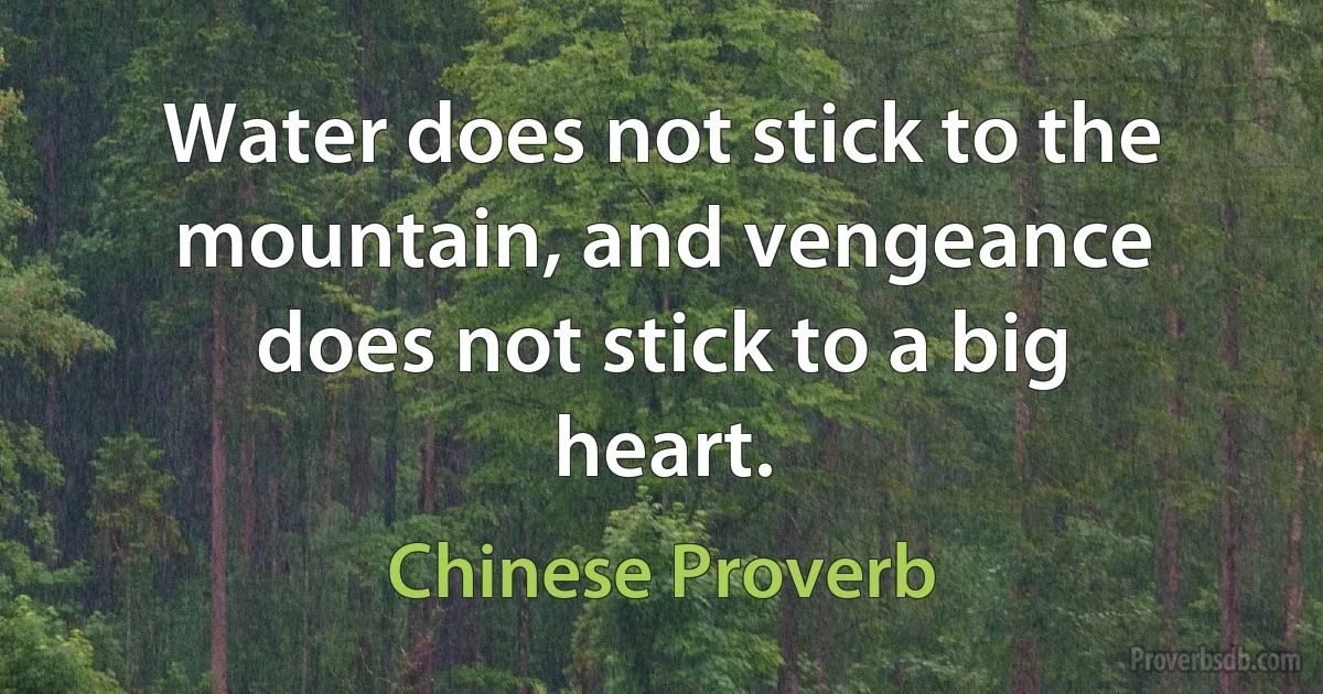 Water does not stick to the mountain, and vengeance does not stick to a big heart. (Chinese Proverb)