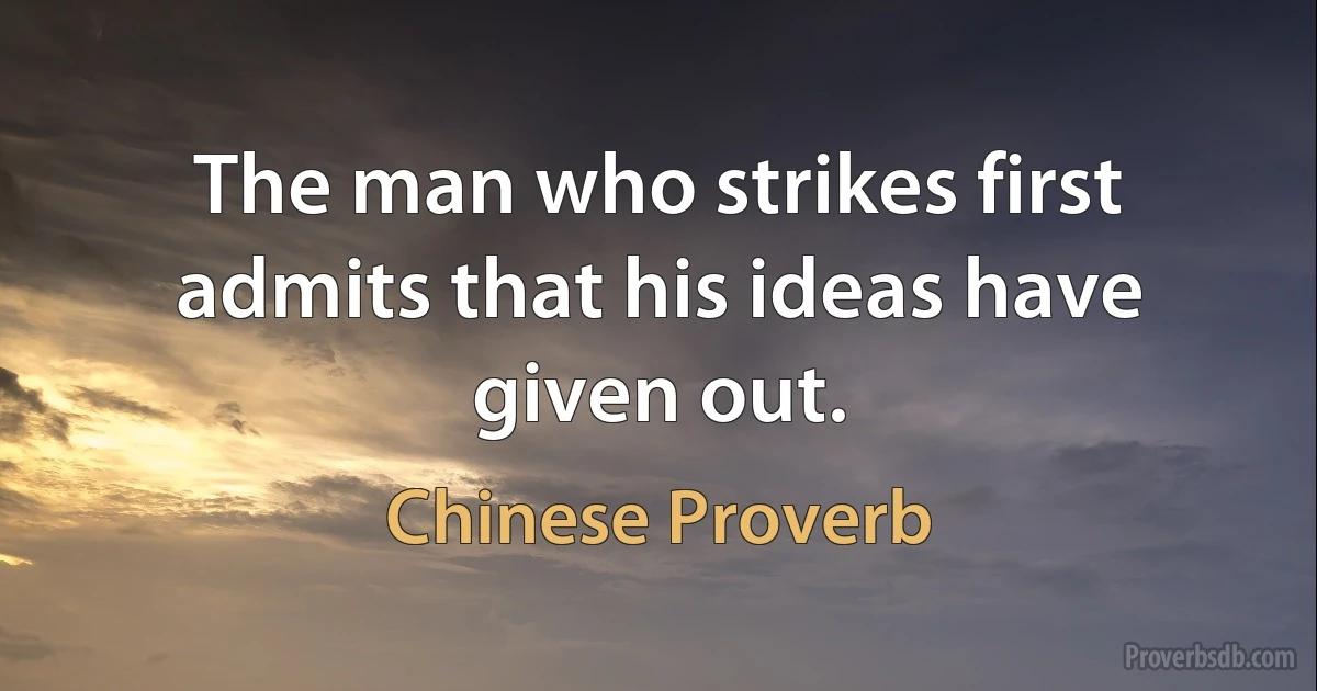 The man who strikes first admits that his ideas have given out. (Chinese Proverb)