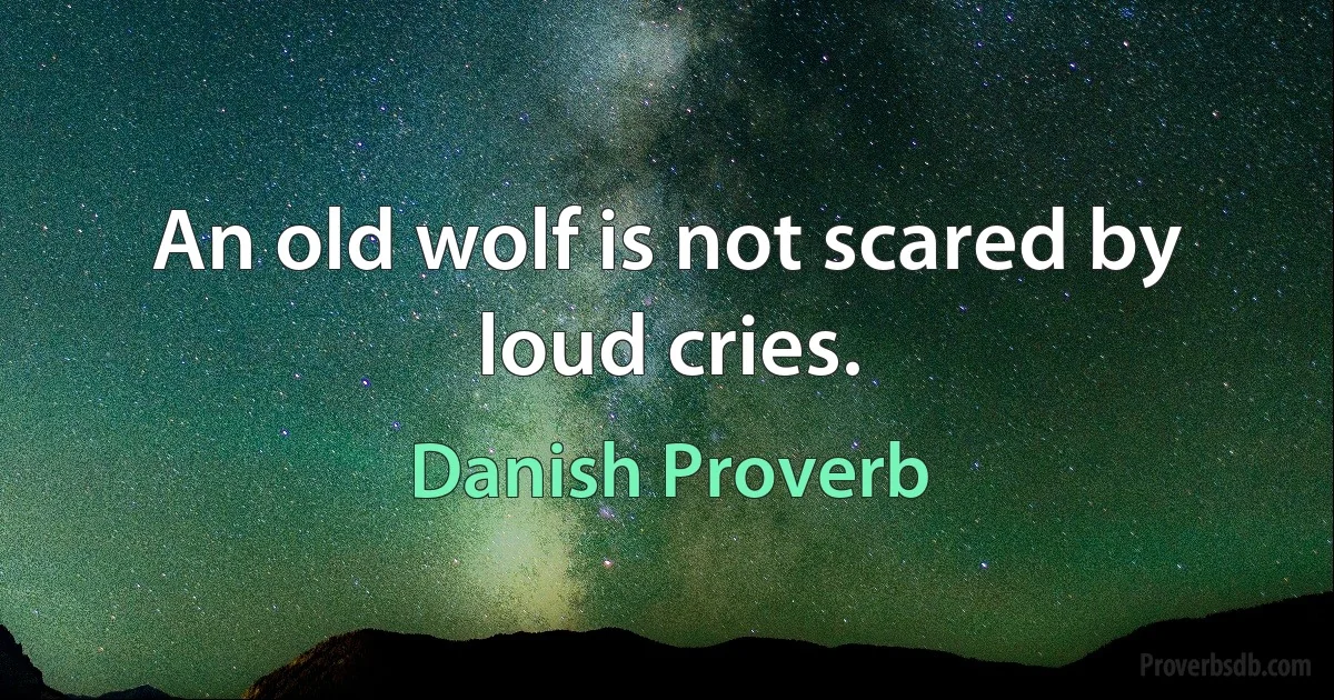 An old wolf is not scared by loud cries. (Danish Proverb)