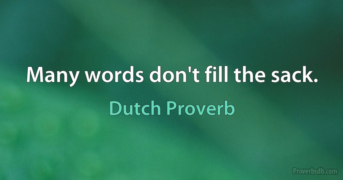 Many words don't fill the sack. (Dutch Proverb)