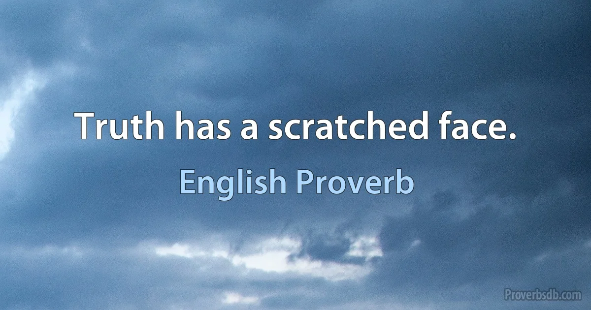 Truth has a scratched face. (English Proverb)