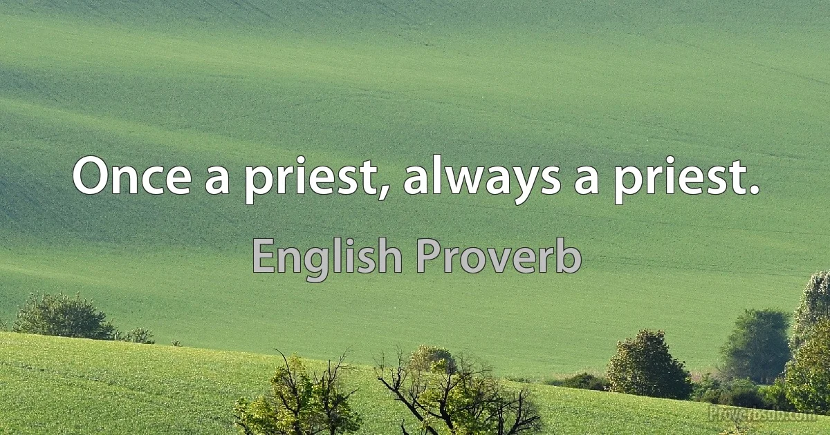 Once a priest, always a priest. (English Proverb)