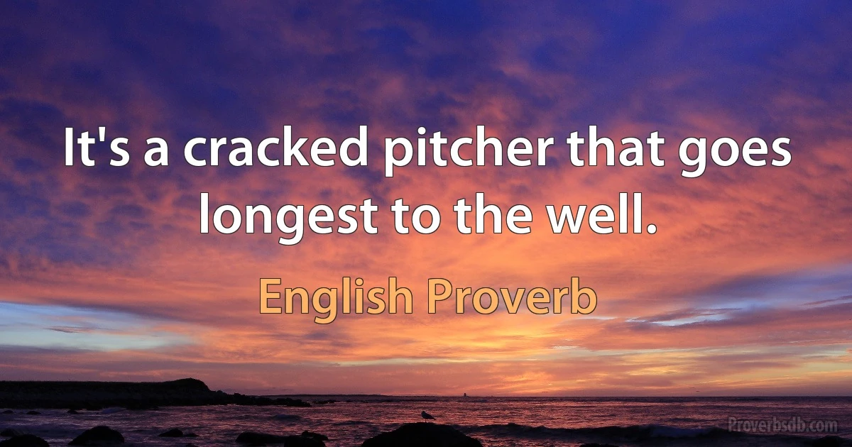 It's a cracked pitcher that goes longest to the well. (English Proverb)