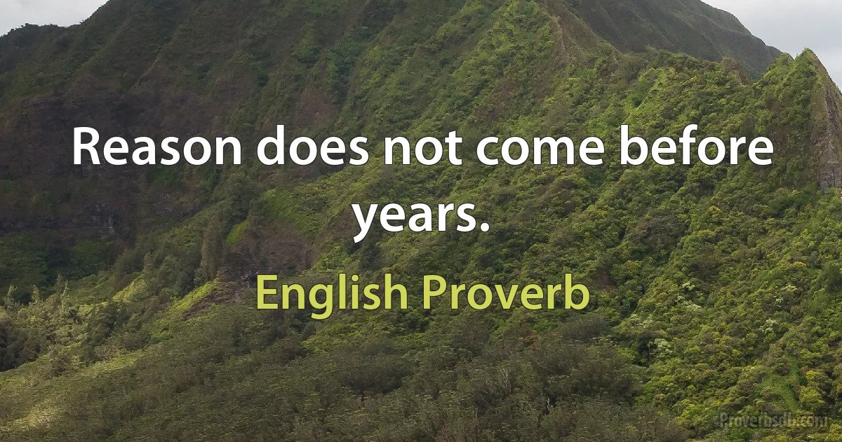 Reason does not come before years. (English Proverb)