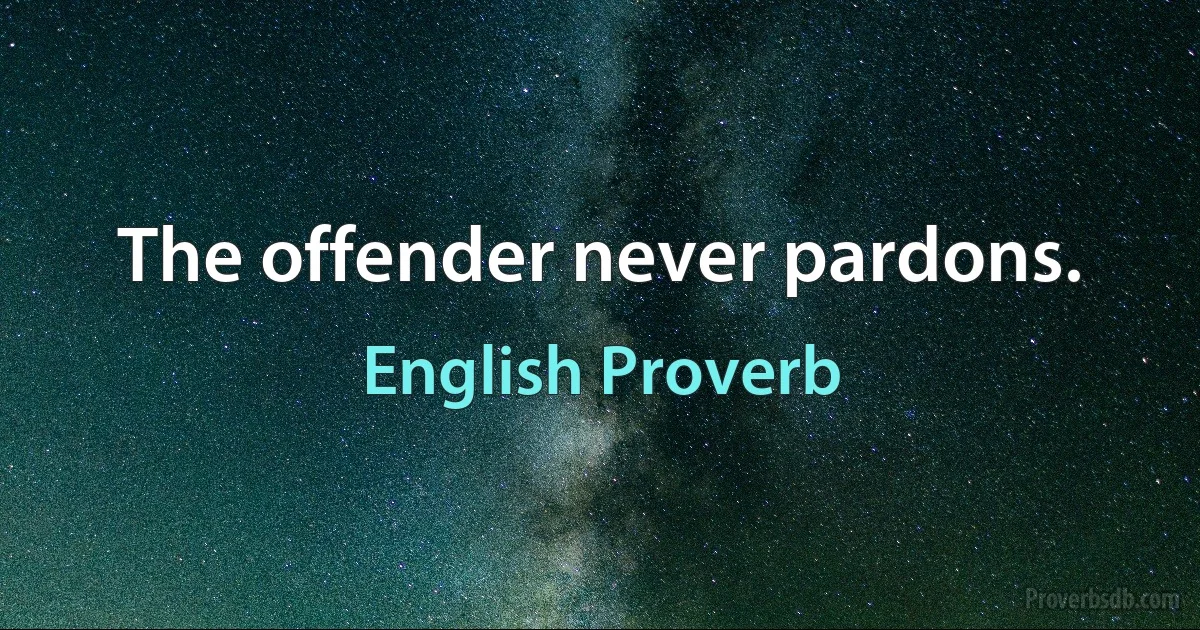 The offender never pardons. (English Proverb)