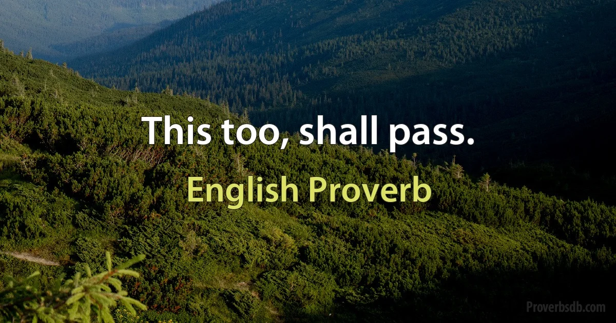 This too, shall pass. (English Proverb)