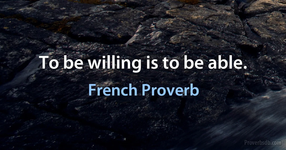 To be willing is to be able. (French Proverb)