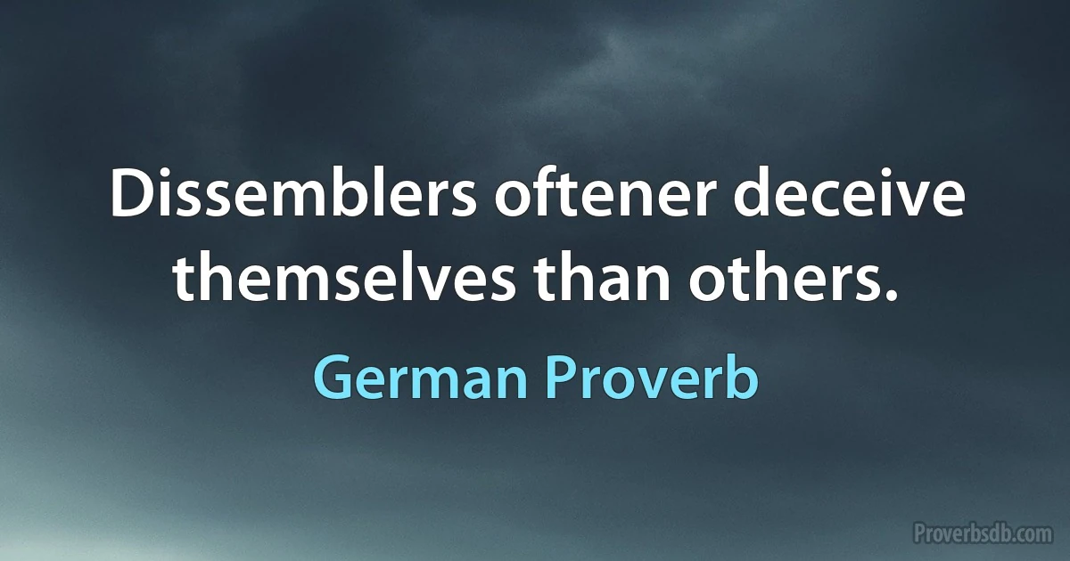 Dissemblers oftener deceive themselves than others. (German Proverb)