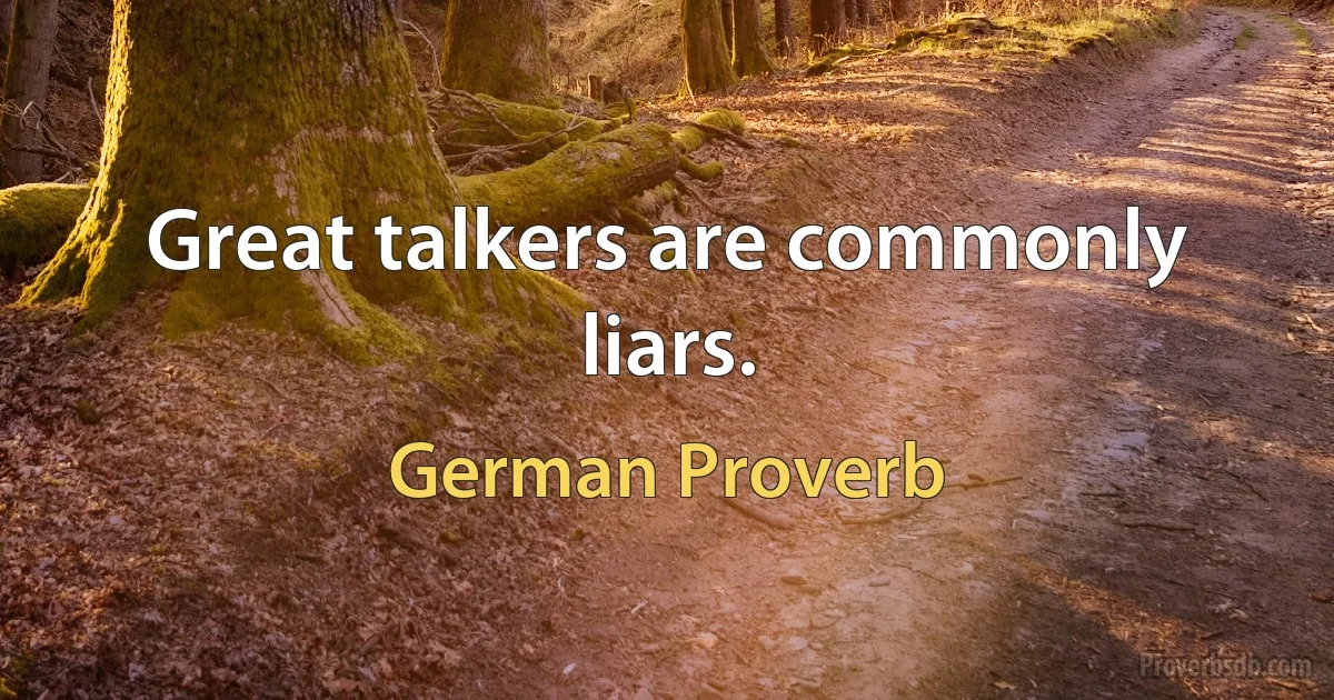 Great talkers are commonly liars. (German Proverb)