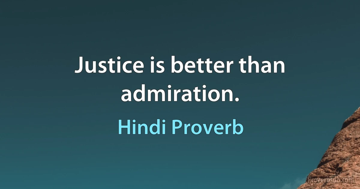 Justice is better than admiration. (Hindi Proverb)