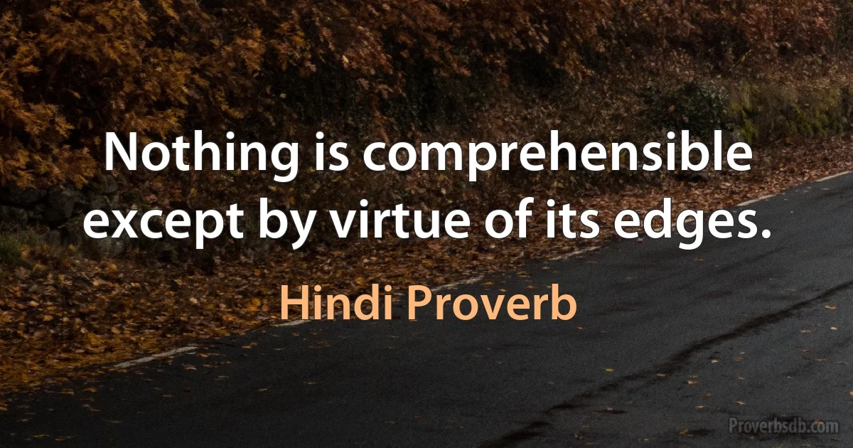 Nothing is comprehensible except by virtue of its edges. (Hindi Proverb)