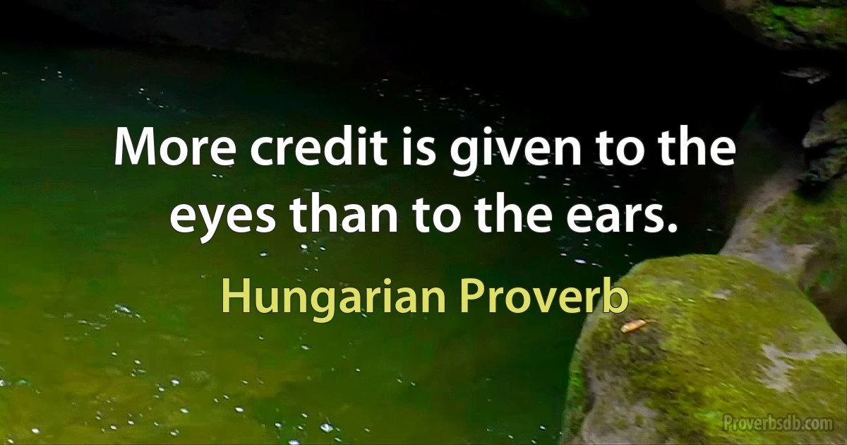 More credit is given to the eyes than to the ears. (Hungarian Proverb)