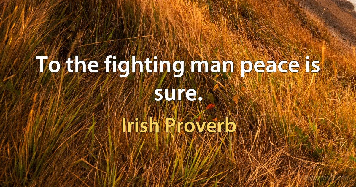 To the fighting man peace is sure. (Irish Proverb)