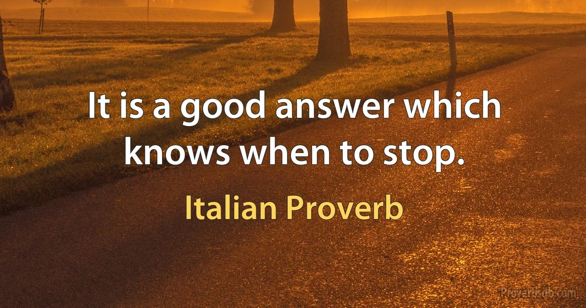 It is a good answer which knows when to stop. (Italian Proverb)