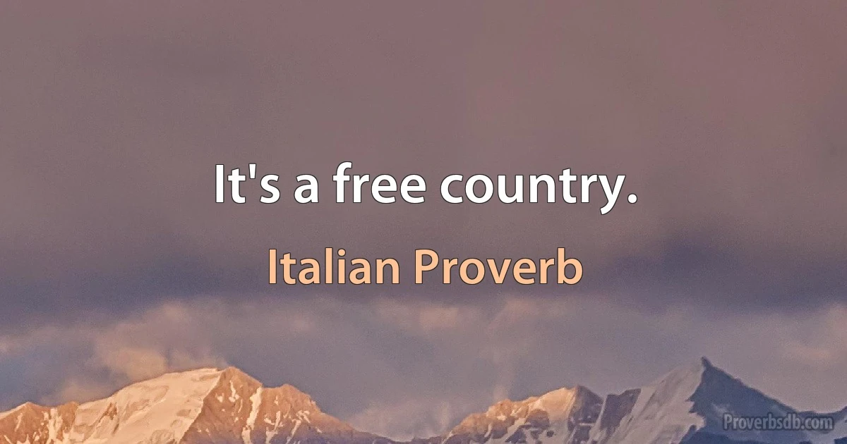 It's a free country. (Italian Proverb)