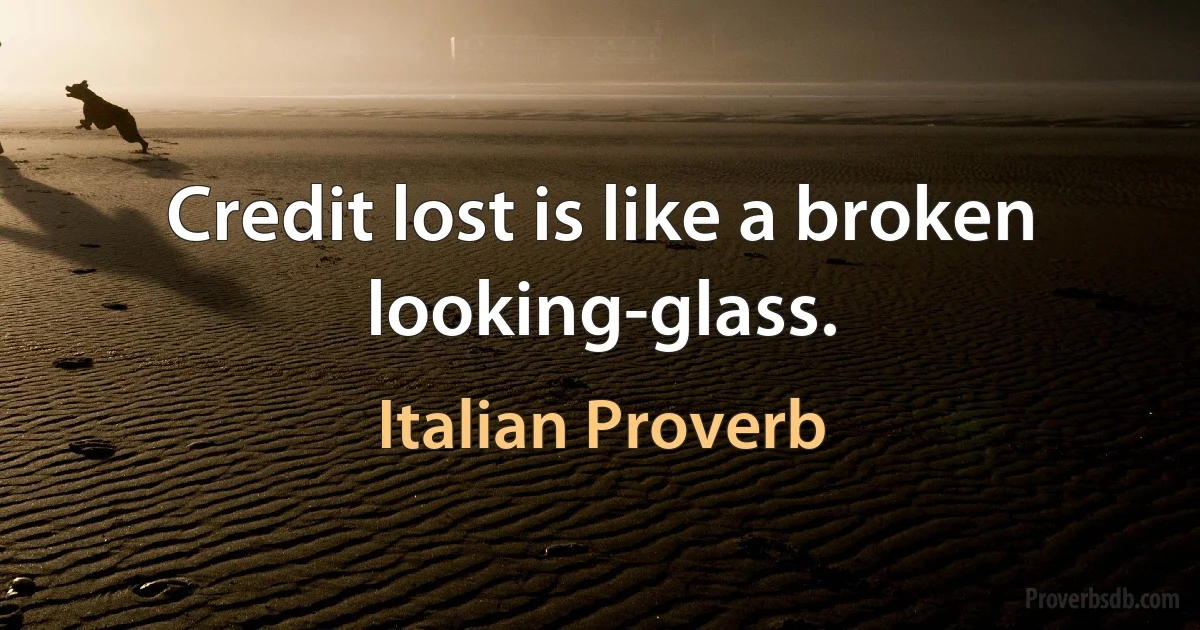 Credit lost is like a broken looking-glass. (Italian Proverb)