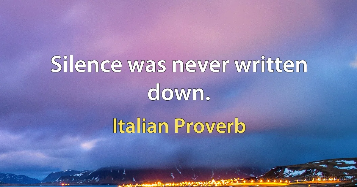 Silence was never written down. (Italian Proverb)