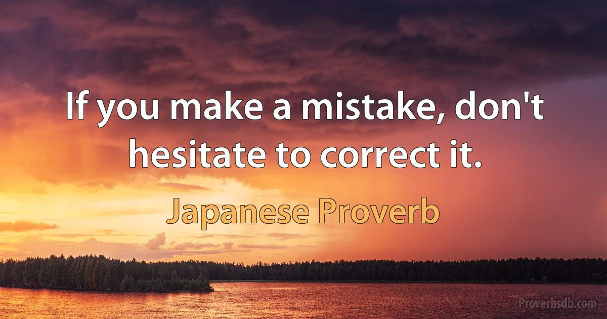 If you make a mistake, don't hesitate to correct it. (Japanese Proverb)