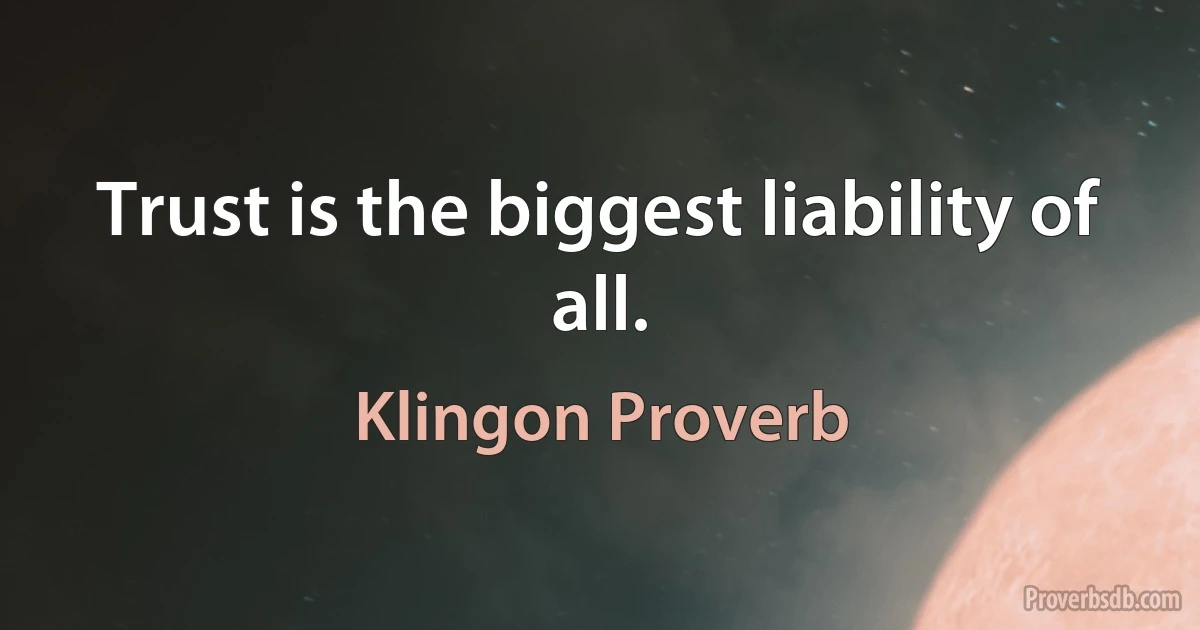 Trust is the biggest liability of all. (Klingon Proverb)